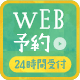 いつでも気軽にWEB予約 24時間受付中