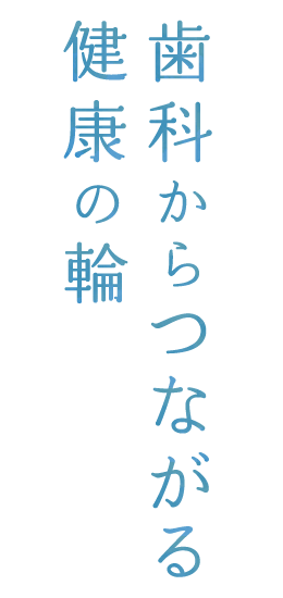 家族と安心の治療を 歯科からつながる健康の輪